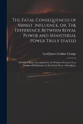 The Fatal Consequences of Minist. Influence, or, The Difference Between Royal Power and Ministerial Power Truly Stated(English, Paperback, unknown)