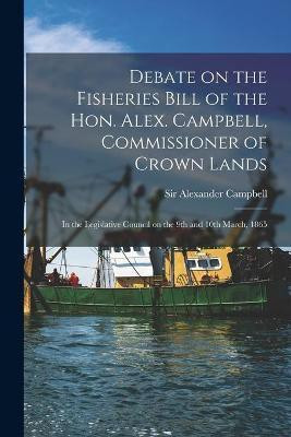 Debate on the Fisheries Bill of the Hon. Alex. Campbell, Commissioner of Crown Lands [microform](English, Paperback, unknown)