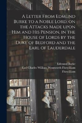 A Letter From Edmund Burke to a Noble Lord, on the Attacks Made Upon Him and His Pension, in the House of Lords by the Duke of Bedford and the Earl of Lauderdale(English, Paperback, Burke Edmund 1729-1797)