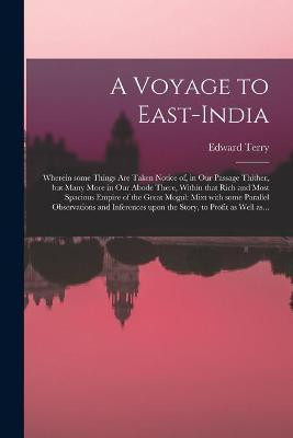 A Voyage to East-India; Wherein Some Things Are Taken Notice of, in Our Passage Thither, but Many More in Our Abode There, Within That Rich and Most Spacious Empire of the Great Mogul(English, Paperback, Terry Edward 1590-1660) A Voyage to East-India; Wherein Some Things Are Taken Notice of, in Our Passage Thither, but Many More in Our Abode There, Within That Rich and Most Spacious Empire of the Great Mogul(English, Paperback, Terry Edward 1590-1660)