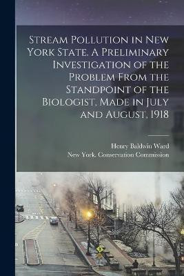 Stream Pollution in New York State. A Preliminary Investigation of the Problem From the Standpoint of the Biologist, Made in July and August, 1918(English, Paperback, Ward Henry Baldwin 1865-1945) Stream Pollution in New York State. A Preliminary Investigation of the Problem From the Standpoint of the Biologist, Made in July and August, 1918(English, Paperback, Ward Henry Baldwin 1865-1945)