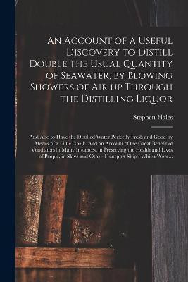 An Account of a Useful Discovery to Distill Double the Usual Quantity of Seawater, by Blowing Showers of Air up Through the Distilling Liquor(English, Paperback, Hales Stephen 1677-1761) An Account of a Useful Discovery to Distill Double the Usual Quantity of Seawater, by Blowing Showers of Air up Through the Distilling Liquor(English, Paperback, Hales Stephen 1677-1761)