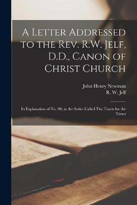 A Letter Addressed to the Rev. R.W. Jelf, D.D., Canon of Christ Church(English, Paperback, Newman John Henry 1801-1890)