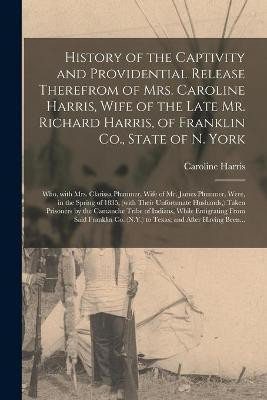 History of the Captivity and Providential Release Therefrom of Mrs. Caroline Harris, Wife of the Late Mr. Richard Harris, of Franklin Co., State of N. York(English, Paperback, Harris Caroline)