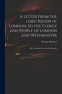 A Letter From the Lord Bishop of London, to the Clergy and People of London and Westminster; on Occasion of the Late Earthquake(English, Paperback, Sherlock Thomas 1678-1761)