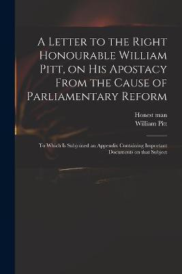 A Letter to the Right Honourable William Pitt, on His Apostacy From the Cause of Parliamentary Reform(English, Paperback, Pitt William 1759-1806)