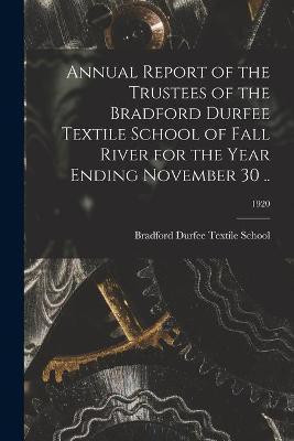 Annual Report of the Trustees of the Bradford Durfee Textile School of Fall River for the Year Ending November 30 ..; 1920(English, Paperback, unknown)