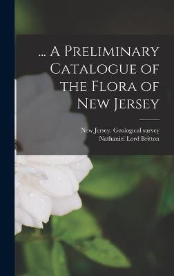 ... A Preliminary Catalogue of the Flora of New Jersey(English, Hardcover, Britton Nathaniel Lord 1859-1934)