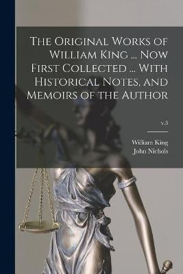 The Original Works of William King ... Now First Collected ... With Historical Notes, and Memoirs of the Author; v.3(English, Paperback, King William 1663-1712)