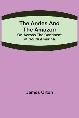 The Andes and the Amazon; Or, Across the Continent of South America(English, Paperback, Orton James)