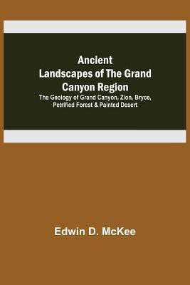 Ancient Landscapes of the Grand Canyon Region; The Geology of Grand Canyon, Zion, Bryce, Petrified Forest & Painted Desert(English, Paperback, D McKee Edwin)