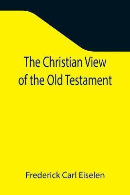The Christian View of the Old Testament(English, Paperback, Carl Eiselen Frederick)