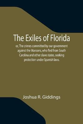 The Exiles of Florida; or, The crimes committed by our government against the Maroons, who fled from South Carolina and other slave states, seeking protection under Spanish laws.(English, Paperback, R Giddings Joshua) The Exiles of Florida; or, The crimes committed by our government against the Maroons, who fled from South Carolina and other slave states, seeking protection under Spanish laws.(English, Paperback, R Giddings Joshua)
