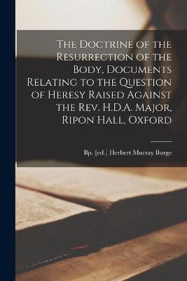 The Doctrine of the Resurrection of the Body, Documents Relating to the Question of Heresy Raised Against the Rev. H.D.A. Major, Ripon Hall, Oxford(English, Paperback, unknown)