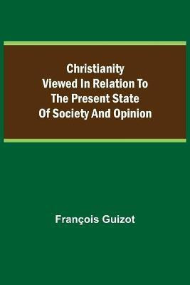 Christianity Viewed In Relation To The Present State Of Society And Opinion.(English, Paperback, Guizot Francois)