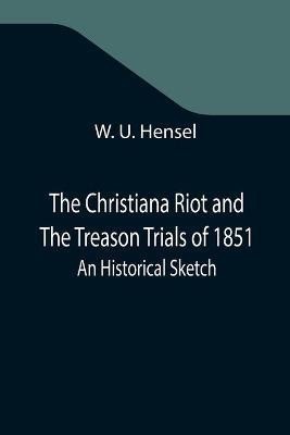The Christiana Riot and The Treason Trials of 1851; An Historical Sketch(English, Paperback, U Hensel W)