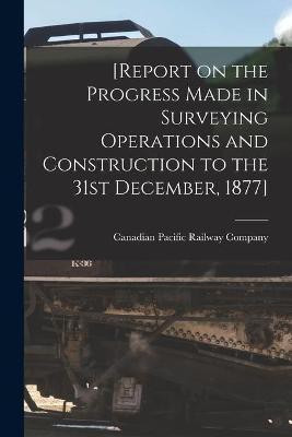 [Report on the Progress Made in Surveying Operations and Construction to the 31st December, 1877] [microform](English, Paperback, unknown)