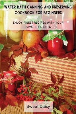 Water Bath Canning and Preserving Cookbook for Beginners(English, Paperback, Sweet Daisy)
