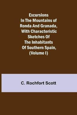 Excursions in the mountains of Ronda and Granada, with characteristic sketches of the inhabitants of southern Spain, (Volume I)(English, Paperback, Rochfort Scott C)