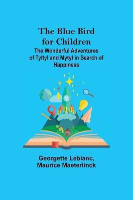 The Blue Bird for Children; The Wonderful Adventures of Tyltyl and Mytyl in Search of Happiness(English, Paperback, LeBlanc Georgette)