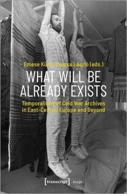 What Will Be Already Exists - Temporalities of Cold War Archives in East-Central Europe and Beyond(English, Paperback, Kuerti Emese)