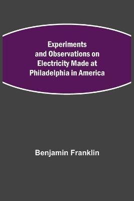 Experiments and Observations on Electricity Made at Philadelphia in America(English, Paperback, Franklin Benjamin)