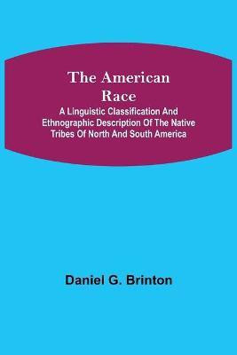 The American Race; A Linguistic Classification and Ethnographic Description of the Native Tribes of North and South America(English, Paperback, G Brinton Daniel)
