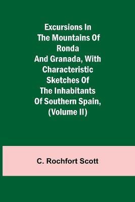 Excursions in the mountains of Ronda and Granada, with characteristic sketches of the inhabitants of southern Spain, (Volume II)(English, Paperback, Rochfort Scott C)