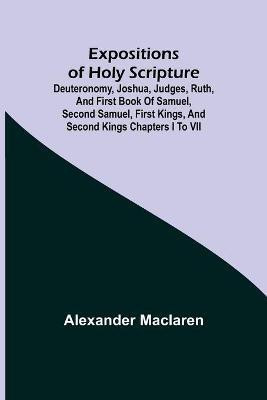 Expositions of Holy Scripture; Deuteronomy, Joshua, Judges, Ruth, and First Book of Samuel, Second Samuel, First Kings, and Second Kings chapters I to VII(English, Paperback, MacLaren Alexander)