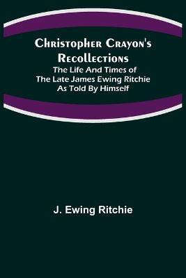 Christopher Crayon's Recollections; The Life and Times of the late James Ewing Ritchie as told by himself(English, Paperback, Ewing Ritchie J)
