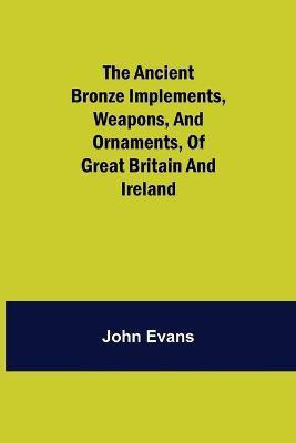 The Ancient Bronze Implements, Weapons, and Ornaments, of Great Britain and Ireland.(English, Paperback, Evans John)