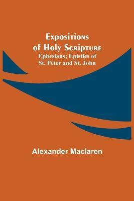 Expositions of Holy Scripture; Ephesians; Epistles of St. Peter and St. John(English, Paperback, MacLaren Alexander)