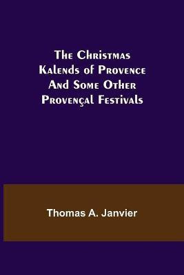 The Christmas Kalends of Provence; And Some Other Provencal Festivals(English, Paperback, A Janvier Thomas)