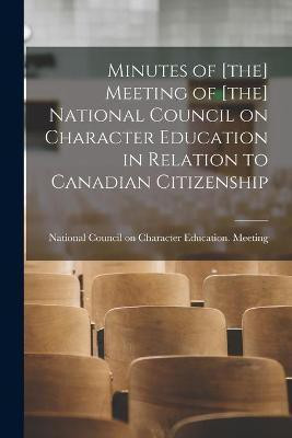 Minutes of [the] Meeting of [the] National Council on Character Education in Relation to Canadian Citizenship [microform](English, Paperback, unknown)