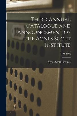 Third Annual Catalogue and Announcement of the Agnes Scott Institute; 1891-1892(English, Paperback, unknown)
