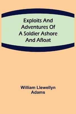 Exploits and Adventures of a Soldier Ashore and Afloat(English, Paperback, Llewellyn Adams William)