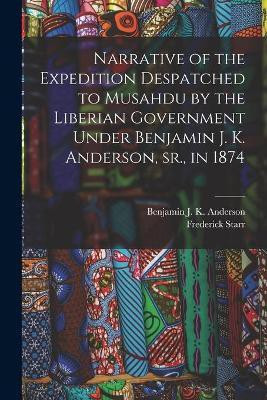 Narrative of the Expedition Despatched to Musahdu by the Liberian Government Under Benjamin J. K. Anderson, Sr., in 1874(English, Paperback, Starr Frederick 1858-1933)