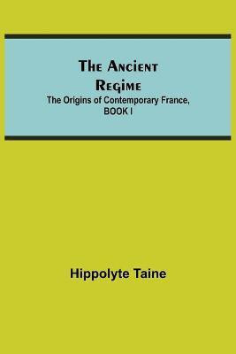 The Ancient Regime; The Origins of Contemporary France, BOOK I(English, Paperback, Taine Hippolyte)