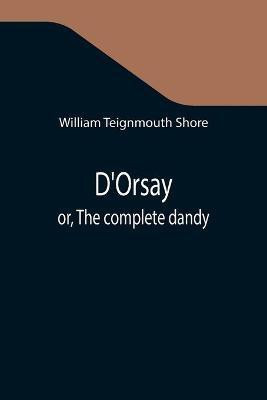D'Orsay; or, The complete dandy(English, Paperback, Teignmouth Shore William)