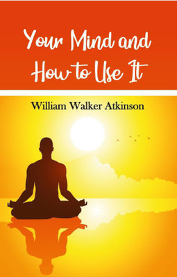 Your Mind and How To Use It(Paperback, William Walker Atkinson)