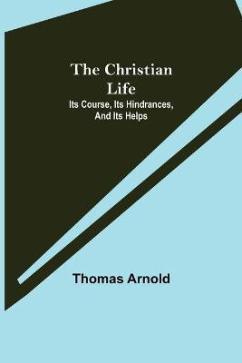 The Christian Life; Its Course, Its Hindrances, And Its Helps(English, Paperback, Arnold Thomas)