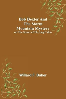 Bob Dexter and the Storm Mountain Mystery; or, The Secret of the Log Cabin(English, Paperback, F Baker Willard)