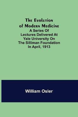 The Evolution of Modern Medicine; A Series of Lectures Delivered at Yale University on the Silliman Foundation in April, 1913(English, Paperback, Osler William)