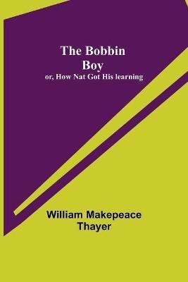 The Bobbin Boy; or, How Nat Got His learning(English, Paperback, Makepeace Thayer William)