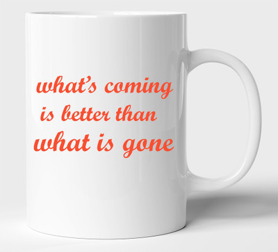 BLISSart What's Coming Is Better Than What Is Gone Inspirational Multicolour or Tea/Milk cup Best For Gift girls (350ml or 11Oz; White) Ceramic Coffee Mug(350 ml)