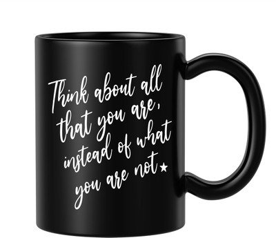 BLISSart Think About All That You Are, Instead Of What You Are Not Motivational Ceramic or Tea Cup Best For Gift (350ml or 11Oz; Black) Ceramic Coffee Mug(350 ml)