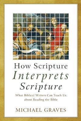 How Scripture Interprets Scripture - What Biblical Writers Can Teach Us about Reading the Bible(English, Paperback, Graves Michael)