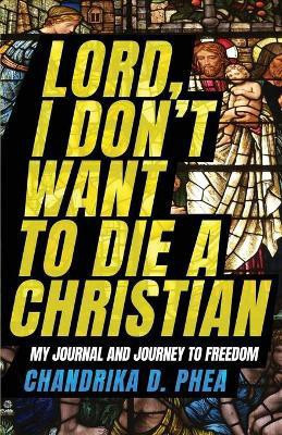 Lord, I Don't Want to Die a Christian(English, Paperback, Phea Chandrika D)