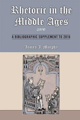 Rhetoric in the Middle Ages (1974): A Bibliographic Supplement to 2016(English, Hardcover, Murphy James J.)
