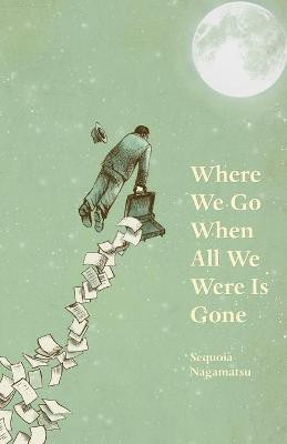 Where We Go When All We Were Is Gone(English, Paperback, Nagamatsu Sequoia)